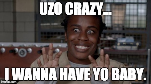 Crazy Eyes | UZO CRAZY... I WANNA HAVE YO BABY. | image tagged in crazy eyes | made w/ Imgflip meme maker