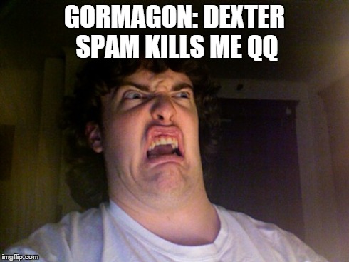 Oh No Meme | GORMAGON: DEXTER SPAM KILLS ME QQ | image tagged in memes,oh no | made w/ Imgflip meme maker
