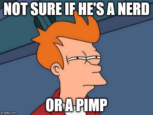 Futurama Fry | NOT SURE IF HE'S A NERD OR A PIMP | image tagged in memes,futurama fry | made w/ Imgflip meme maker