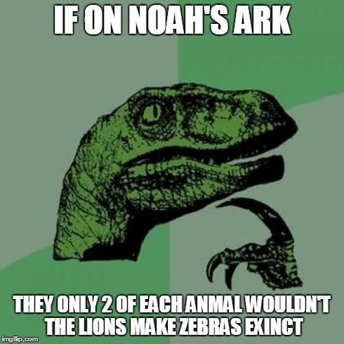 Philosoraptor | IF ON NOAH'S ARK THEY ONLY 2 OF EACH ANMAL WOULDN'T THE LIONS MAKE ZEBRAS EXINCT | image tagged in memes,philosoraptor | made w/ Imgflip meme maker