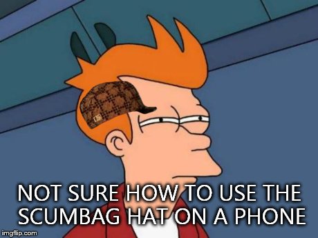 Futurama Fry | NOT SURE HOW TO USE THE SCUMBAG HAT ON A PHONE | image tagged in memes,futurama fry,scumbag | made w/ Imgflip meme maker