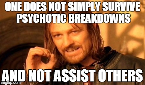 One Does Not Simply Meme | ONE DOES NOT SIMPLY SURVIVE PSYCHOTIC BREAKDOWNS AND NOT ASSIST OTHERS | image tagged in memes,one does not simply | made w/ Imgflip meme maker