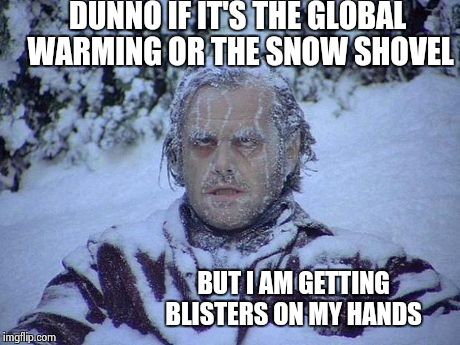Jack Nicholson The Shining Snow | DUNNO IF IT'S THE GLOBAL WARMING OR THE SNOW SHOVEL BUT I AM GETTING  BLISTERS ON MY HANDS | image tagged in memes,jack nicholson the shining snow | made w/ Imgflip meme maker