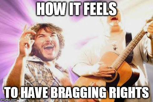 bragging rights | HOW IT FEELS TO HAVE BRAGGING RIGHTS | image tagged in brag | made w/ Imgflip meme maker