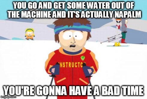 Quote from an Ashens video: 80's Incredible Hulk Pop Up Book | YOU GO AND GET SOME WATER OUT OF THE MACHINE AND IT'S ACTUALLY NAPALM YOU'RE GONNA HAVE A BAD TIME | image tagged in super cool ski instructor,memes,reference,ashens | made w/ Imgflip meme maker