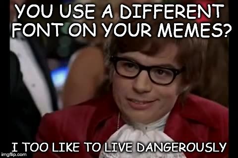 Comic SAAAAAAAAAAAAAANS!!! | YOU USE A DIFFERENT FONT ON YOUR MEMES? I TOO LIKE TO LIVE DANGEROUSLY | image tagged in memes,i too like to live dangerously,comic sans | made w/ Imgflip meme maker