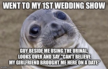 Awkward Moment Sealion | WENT TO MY 1ST WEDDING SHOW GUY BESIDE ME USING THE URINAL, LOOKS OVER AND SAY "CAN'T BELIEVE MY GIRLFRIEND BROUGHT ME HERE ON A DATE" | image tagged in memes,awkward moment sealion,AdviceAnimals | made w/ Imgflip meme maker