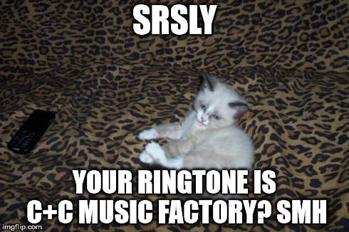 SRSLY YOUR RINGTONE IS C+C MUSIC FACTORY? SMH | image tagged in teskk | made w/ Imgflip meme maker