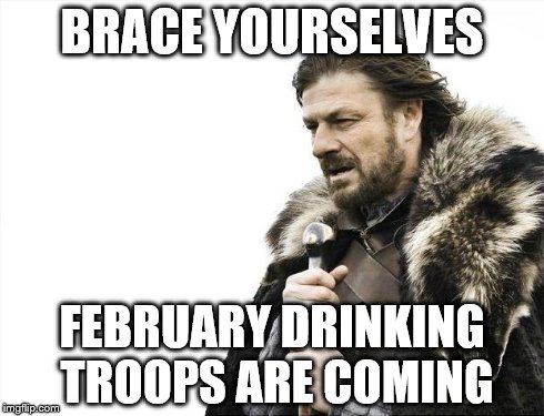 Brace Yourselves X is Coming Meme | BRACE YOURSELVES FEBRUARY DRINKING TROOPS ARE COMING | image tagged in memes,brace yourselves x is coming | made w/ Imgflip meme maker