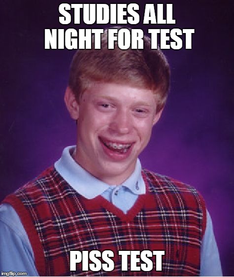 Bad Luck Brian | STUDIES ALL NIGHT FOR TEST PISS TEST | image tagged in memes,bad luck brian | made w/ Imgflip meme maker