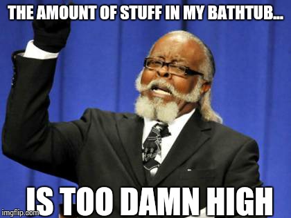 Too Damn High | THE AMOUNT OF STUFF IN MY BATHTUB... IS TOO DAMN HIGH | image tagged in memes,too damn high | made w/ Imgflip meme maker