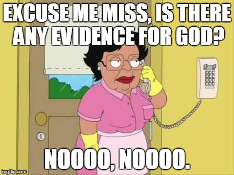 Consuela Meme | EXCUSE ME MISS, IS THERE ANY EVIDENCE FOR GOD? NOOOO, NOOOO. | image tagged in memes,consuela | made w/ Imgflip meme maker