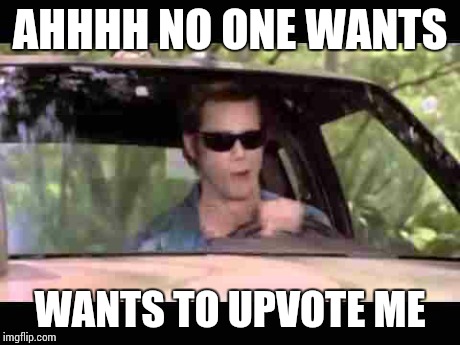 We're all like | AHHHH NO ONE WANTS WANTS TO UPVOTE ME | image tagged in memes,funny,funny memes,jim carrey,upvote | made w/ Imgflip meme maker