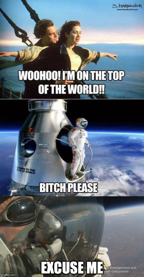 Top of the World | EXCUSE ME | image tagged in space,google,titanic | made w/ Imgflip meme maker
