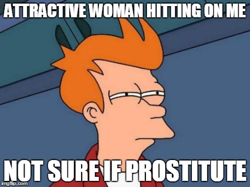Futurama Fry | ATTRACTIVE WOMAN HITTING ON ME NOT SURE IF PROSTITUTE | image tagged in memes,futurama fry | made w/ Imgflip meme maker
