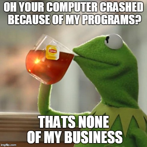 But That's None Of My Business | OH YOUR COMPUTER CRASHED BECAUSE OF MY PROGRAMS? THATS NONE OF MY BUSINESS | image tagged in memes,but thats none of my business,kermit the frog | made w/ Imgflip meme maker