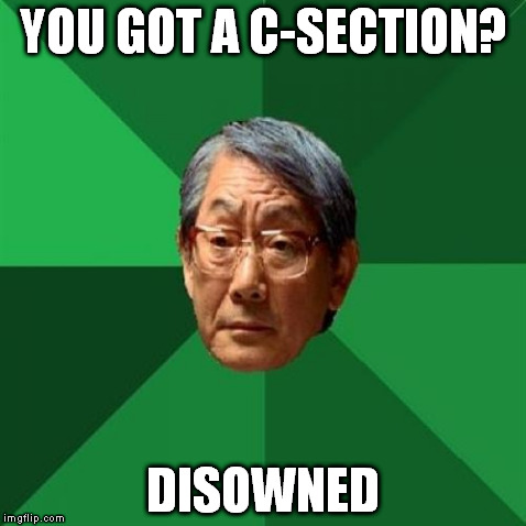 High Expectations Asian Father | YOU GOT A C-SECTION? DISOWNED | image tagged in memes,high expectations asian father | made w/ Imgflip meme maker