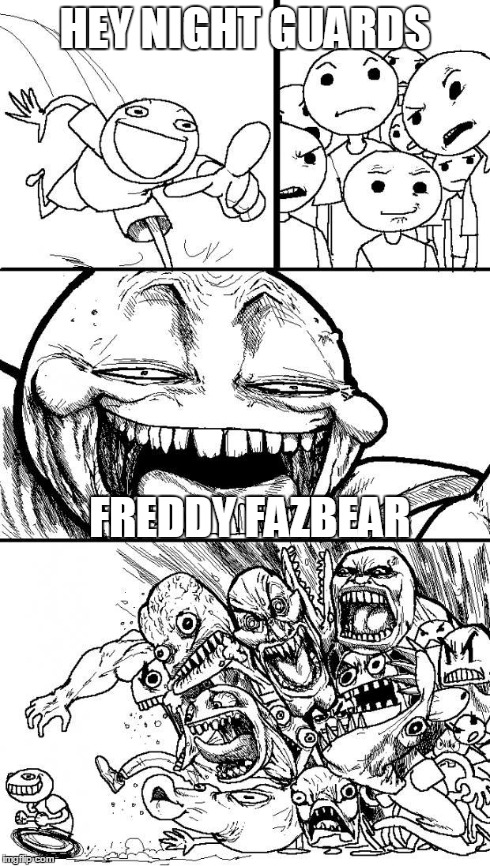 Hey Internet | HEY NIGHT GUARDS FREDDY FAZBEAR | image tagged in hey internet,fnaf | made w/ Imgflip meme maker