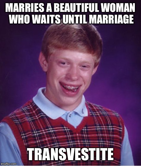 Bad Luck Brian | MARRIES A BEAUTIFUL WOMAN WHO WAITS UNTIL MARRIAGE TRANSVESTITE | image tagged in memes,bad luck brian | made w/ Imgflip meme maker