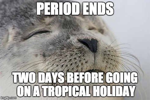 Satisfied Seal Meme | PERIOD ENDS TWO DAYS BEFORE GOING ON A TROPICAL HOLIDAY | image tagged in memes,satisfied seal,AdviceAnimals | made w/ Imgflip meme maker