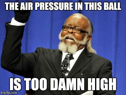 Tom Brady be like | THE AIR PRESSURE IN THIS BALL IS TOO DAMN HIGH | image tagged in too damn high,deflategate,sand inc memes | made w/ Imgflip meme maker