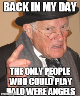 Back In My Day Meme | BACK IN MY DAY THE ONLY PEOPLE WHO COULD PLAY HALO WERE ANGELS | image tagged in memes,back in my day | made w/ Imgflip meme maker