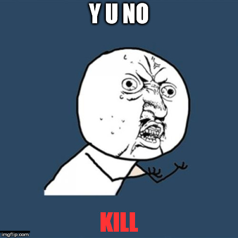 Y U No Meme | Y U NO KILL | image tagged in memes,y u no | made w/ Imgflip meme maker