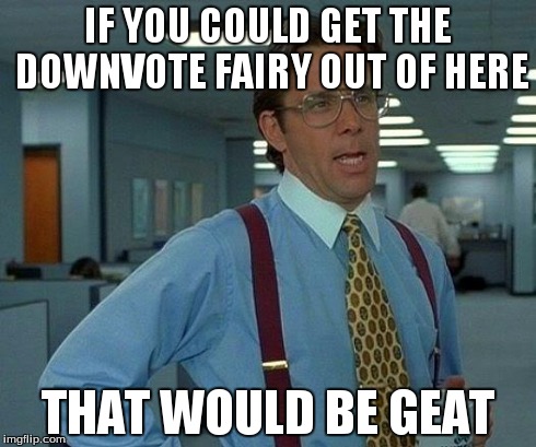 That Would Be Great Meme | IF YOU COULD GET THE DOWNVOTE FAIRY OUT OF HERE THAT WOULD BE GEAT | image tagged in memes,that would be great | made w/ Imgflip meme maker
