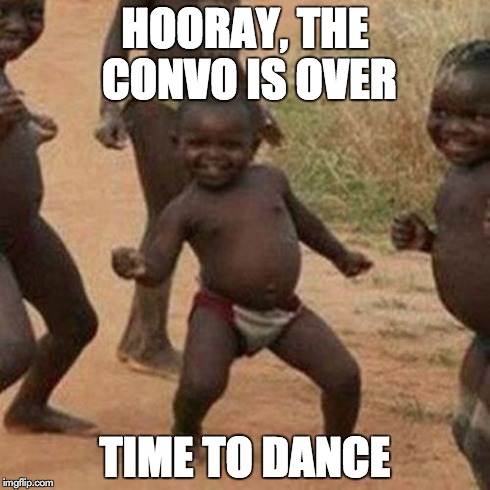 HOORAY, THE CONVO IS OVER TIME TO DANCE | image tagged in memes,third world success kid | made w/ Imgflip meme maker