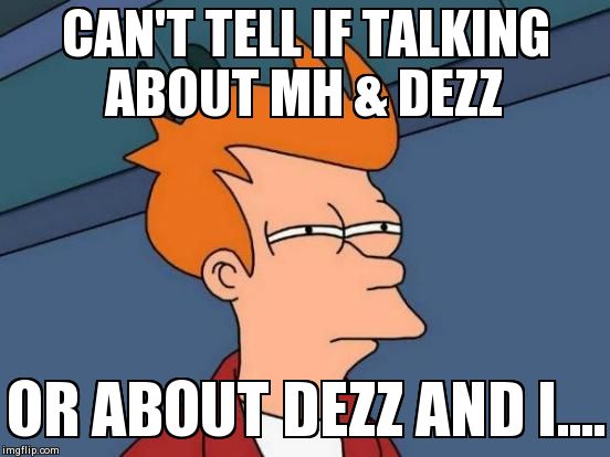 Futurama Fry Meme | CAN'T TELL IF TALKING ABOUT MH & DEZZ OR ABOUT DEZZ AND I.... | image tagged in memes,futurama fry | made w/ Imgflip meme maker