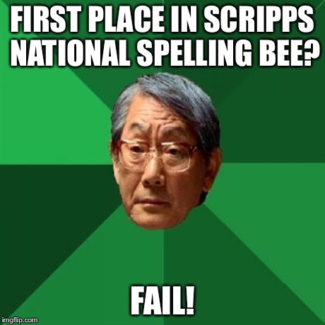 High Expectations Asian Father | FIRST PLACE IN SCRIPPS NATIONAL SPELLING BEE? FAIL! | image tagged in memes,high expectations asian father | made w/ Imgflip meme maker