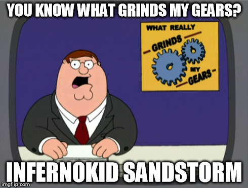 Peter Griffin News | YOU KNOW WHAT GRINDS MY GEARS? INFERNOKID SANDSTORM | image tagged in memes,peter griffin news | made w/ Imgflip meme maker