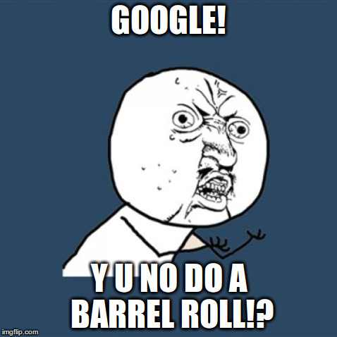 Y U No | GOOGLE! Y U NO DO A BARREL ROLL!? | image tagged in memes,y u no | made w/ Imgflip meme maker