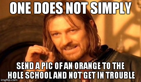 i think everyones overreacting here | ONE DOES NOT SIMPLY SEND A PIC OF AN ORANGE TO THE HOLE SCHOOL AND NOT GET IN TROUBLE | image tagged in memes,one does not simply,school,oranges | made w/ Imgflip meme maker