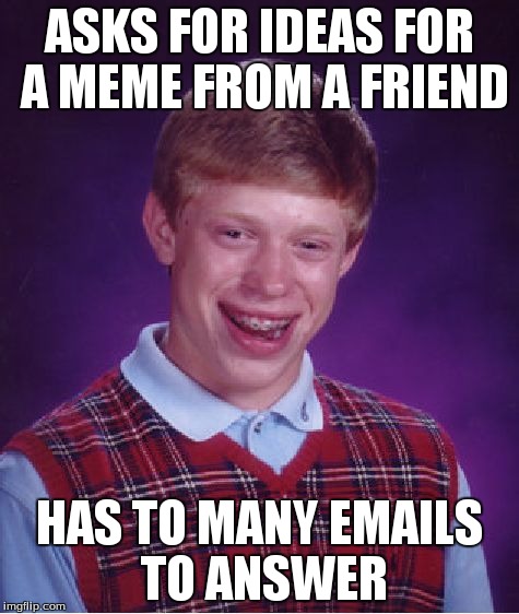 this works | ASKS FOR IDEAS FOR A MEME FROM A FRIEND HAS TO MANY EMAILS TO ANSWER | image tagged in memes,bad luck brian | made w/ Imgflip meme maker