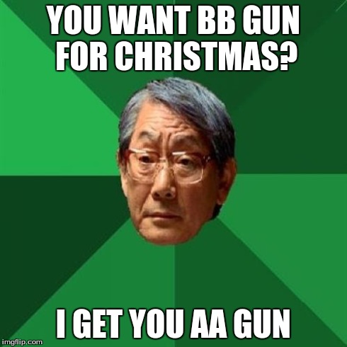 High Expectations Asian Father | YOU WANT BB GUN FOR CHRISTMAS? I GET YOU AA GUN | image tagged in memes,high expectations asian father | made w/ Imgflip meme maker