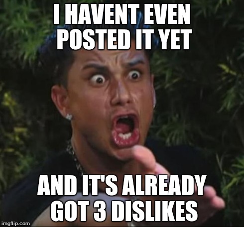 DJ Pauly D | I HAVENT EVEN POSTED IT YET AND IT'S ALREADY GOT 3 DISLIKES | image tagged in memes,dj pauly d | made w/ Imgflip meme maker