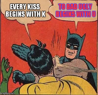 Batman Slapping Robin | EVERY KISS BEGINS WITH K TO BAD UGLY BEGINS WITH U | image tagged in memes,batman slapping robin | made w/ Imgflip meme maker