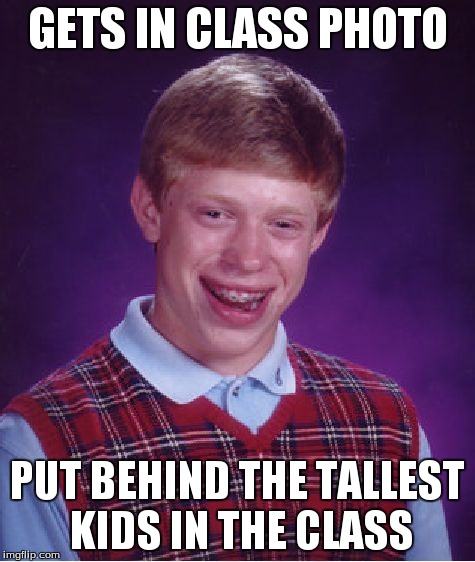 Bad Luck Brian | GETS IN CLASS PHOTO PUT BEHIND THE TALLEST KIDS IN THE CLASS | image tagged in memes,bad luck brian | made w/ Imgflip meme maker