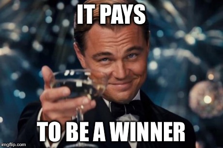 Leonardo Dicaprio Cheers Meme | IT PAYS TO BE A WINNER | image tagged in memes,leonardo dicaprio cheers | made w/ Imgflip meme maker