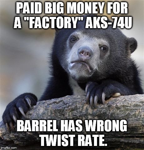 Confession Bear | PAID BIG MONEY FOR A "FACTORY" AKS-74U BARREL HAS WRONG TWIST RATE. | image tagged in memes,confession bear | made w/ Imgflip meme maker