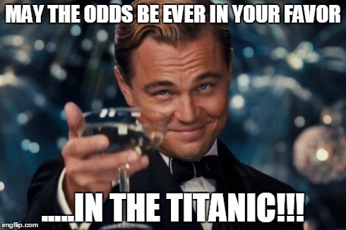 Leonardo Dicaprio Cheers Meme | MAY THE ODDS BE EVER IN YOUR FAVOR .....IN THE TITANIC!!! | image tagged in memes,leonardo dicaprio cheers | made w/ Imgflip meme maker