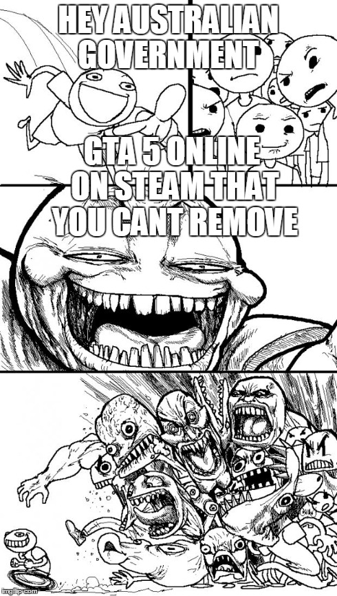Hey Internet | HEY AUSTRALIAN GOVERNMENT GTA 5 ONLINE ON STEAM THAT YOU CANT REMOVE | image tagged in memes,hey internet | made w/ Imgflip meme maker