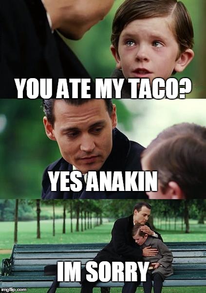 Finding Neverland Meme | YOU ATE MY TACO? YES ANAKIN IM SORRY | image tagged in memes,finding neverland | made w/ Imgflip meme maker