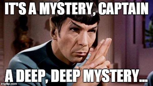 spock | IT'S A MYSTERY, CAPTAIN A DEEP, DEEP MYSTERY... | image tagged in spock | made w/ Imgflip meme maker