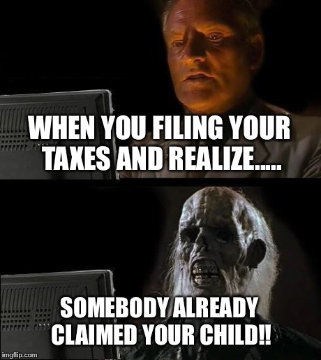 I'll Just Wait Here | WHEN YOU FILING YOUR TAXES AND REALIZE..... SOMEBODY ALREADY CLAIMED YOUR CHILD!! | image tagged in memes,ill just wait here | made w/ Imgflip meme maker
