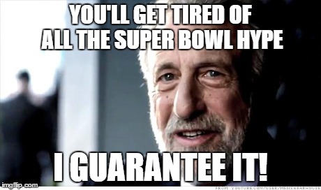 I Guarantee It | YOU'LL GET TIRED OF ALL THE SUPER BOWL HYPE I GUARANTEE IT! | image tagged in memes,i guarantee it | made w/ Imgflip meme maker