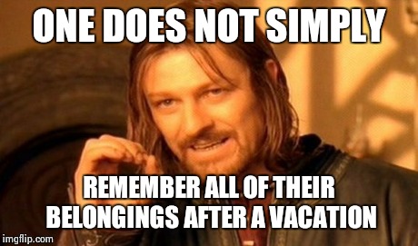 One Does Not Simply | ONE DOES NOT SIMPLY REMEMBER ALL OF THEIR BELONGINGS AFTER A VACATION | image tagged in memes,one does not simply | made w/ Imgflip meme maker