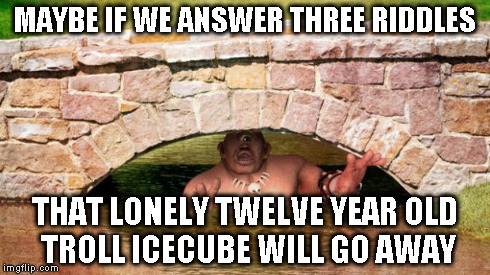 VT Trolls | MAYBE IF WE ANSWER THREE RIDDLES THAT LONELY TWELVE YEAR OLD TROLL ICECUBE WILL GO AWAY | image tagged in vt trolls,imgflip,icecube | made w/ Imgflip meme maker
