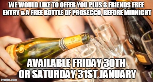 Prosecco | WE WOULD LIKE TO OFFER YOU PLUS 3 FRIENDS FREE ENTRY & A FREE BOTTLE OF PROSECCO, BEFORE MIDNIGHT AVAILABLE FRIDAY 30TH OR SATURDAY 31ST JAN | image tagged in prosecco | made w/ Imgflip meme maker